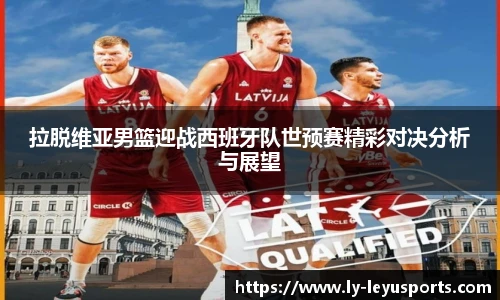 拉脱维亚男篮迎战西班牙队世预赛精彩对决分析与展望