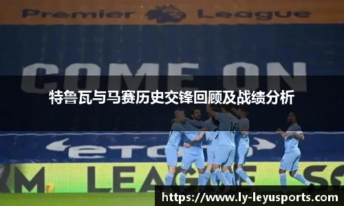 特鲁瓦与马赛历史交锋回顾及战绩分析