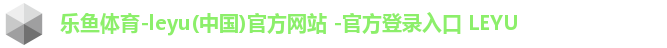 乐鱼体育-leyu(中国)官方网站 -官方登录入口 LEYU